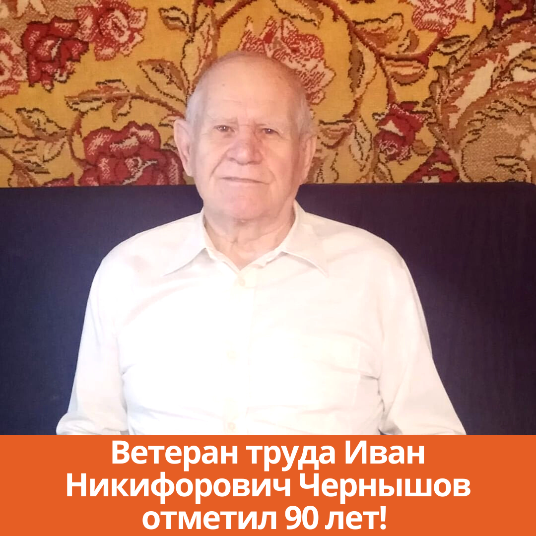 Ветеран труда Иван Никифорович Чернышов отметил 90 лет!